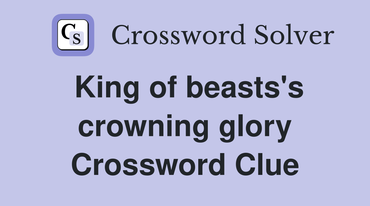 King of beasts's crowning glory Crossword Clue Answers Crossword Solver